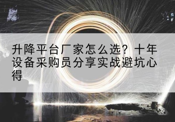 济阳升降平台厂家-怎么选？十年设备采购员分享实战避坑心得