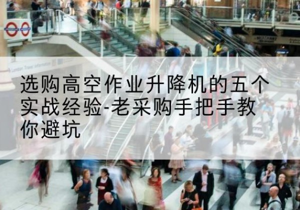 济阳高空作业升降机厂家-选购高空作业升降机的五个实战经验-老采购手把手教你避坑