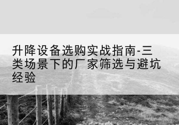 济阳移动式升降机厂家推荐-升降设备选购实战指南-三类场景下的厂家筛选与避坑经验