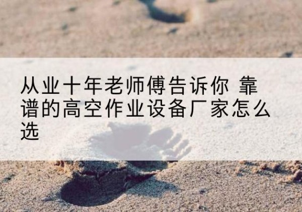 济阳高空作业升降机厂家推荐-从业十年老师傅告诉你 靠谱的高空作业设备厂家怎么选