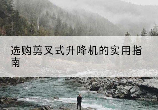 济阳剪叉式升降机怎么选-选购剪叉式升降机的实用指南