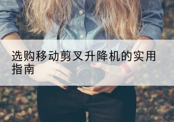 济阳移动剪叉升降机怎么选-选购移动剪叉升降机的实用指南